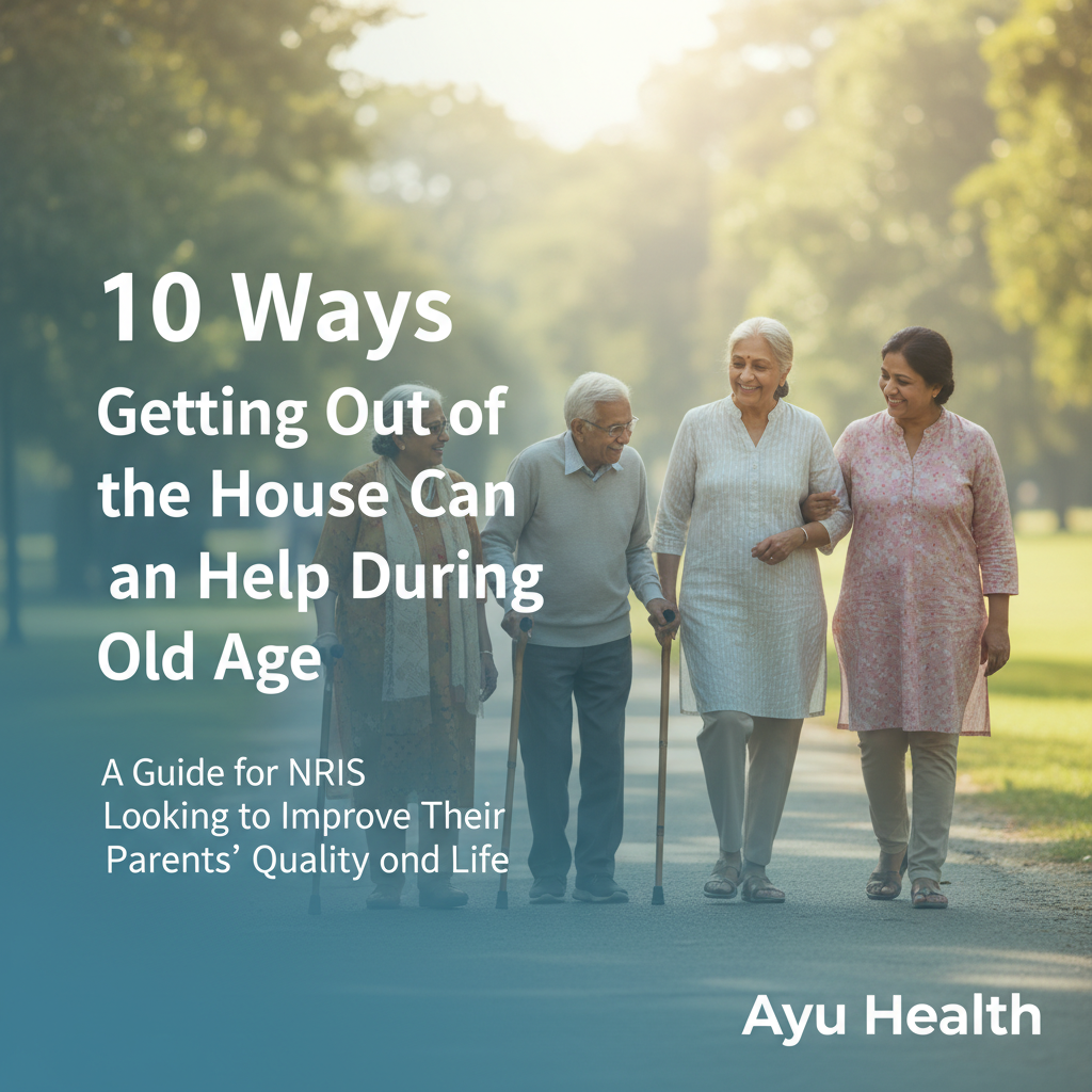 Ayu: 10 Ways NRIs Can Help Elderly Parents Get Out & Thrive